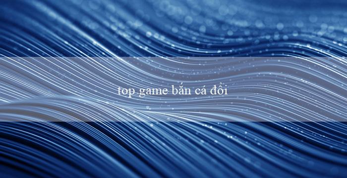 top game bắn cá đổi thưởng(Chiếc Thuyền Khám Phá Đại Dương)