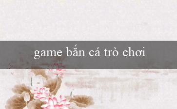 game bắn cá trò chơi(Kiếm lời từ việc chơi xóc đĩa)