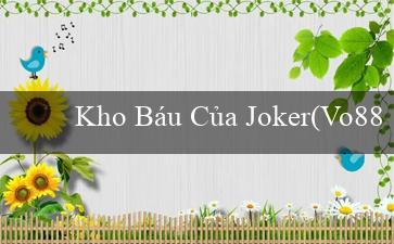 Kho Báu Của Joker(Vo88 – Trang web đánh bài trực tuyến hàng đầu)