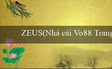 ZEUS(Nhà cái Vo88 Trang web cá cược hàng đầu Việt Nam)