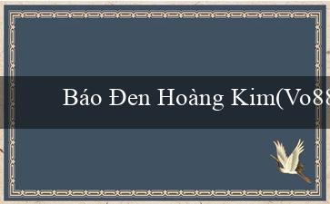 Báo Đen Hoàng Kim(Vo88 – Bạch kim trong thế giới cá cược trực tuyến)