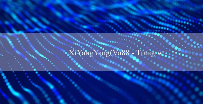 XiYangYang(Vo88 – Trang web cá cược trực tuyến hàng đầu)