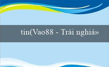 tin(Vao88 – Trải nghiệm sách trực tuyến miễn phí)