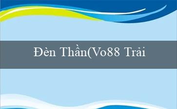 Đèn Thần(Vo88 Trải nghiệm cá cược trực tuyến tuyệt vời)