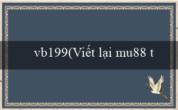 vb199(Viết lại mu88 thành Mê độc đắc88)