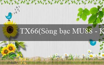 TX66(Sòng bạc MU88 – Kho báu giải trí trực tuyến)