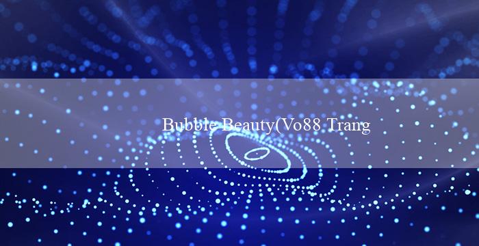 Bubble Beauty(Vo88 Trang web cá cược trực tuyến hàng đầu)