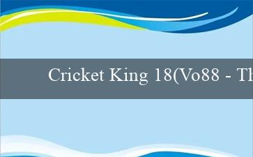 Cricket King 18(Vo88 – Thỏa mãn những đam mê cá cược trực tuyến)