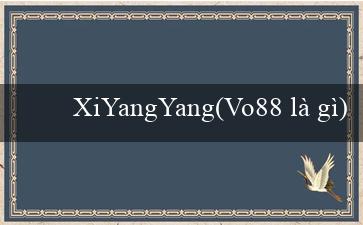 XiYangYang(Vo88 là gì)