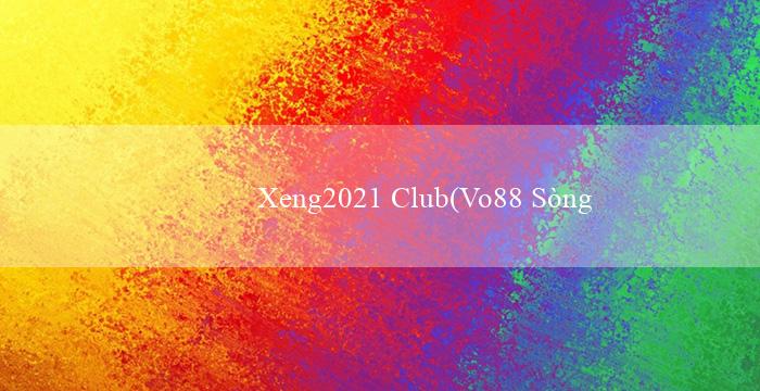 Xeng2021 Club(Vo88 Sòng bạc trực tuyến hàng đầu)