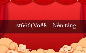 st666(Vo88 – Nền tảng giải trí trực tuyến hàng đầu)