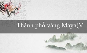 Thành phố vàng Maya(Vo88 Trang cá cược trực tuyến hàng đầu Việt Nam)