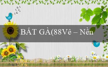 BẮT GÀ(88Vê – Nền tảng cá cược trực tuyến mới)