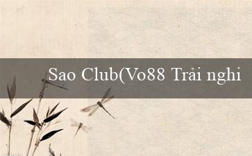 Sao Club(Vo88 Trải nghiệm cờ bạc trực tuyến tuyệt vời)